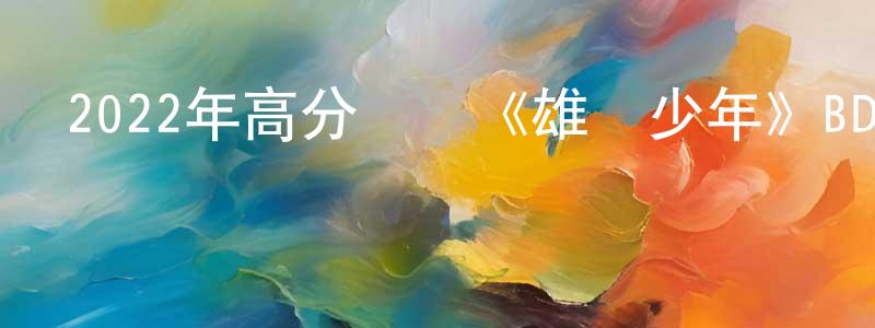 蔡立濤的個人主頁,2022年高分動畫《雄獅少年》BD國粵雙語中字迅雷下載_深夜電影